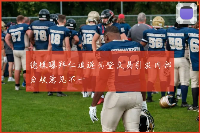 德媒曝拜仁追逐戈登交易引发内部分歧意见不一